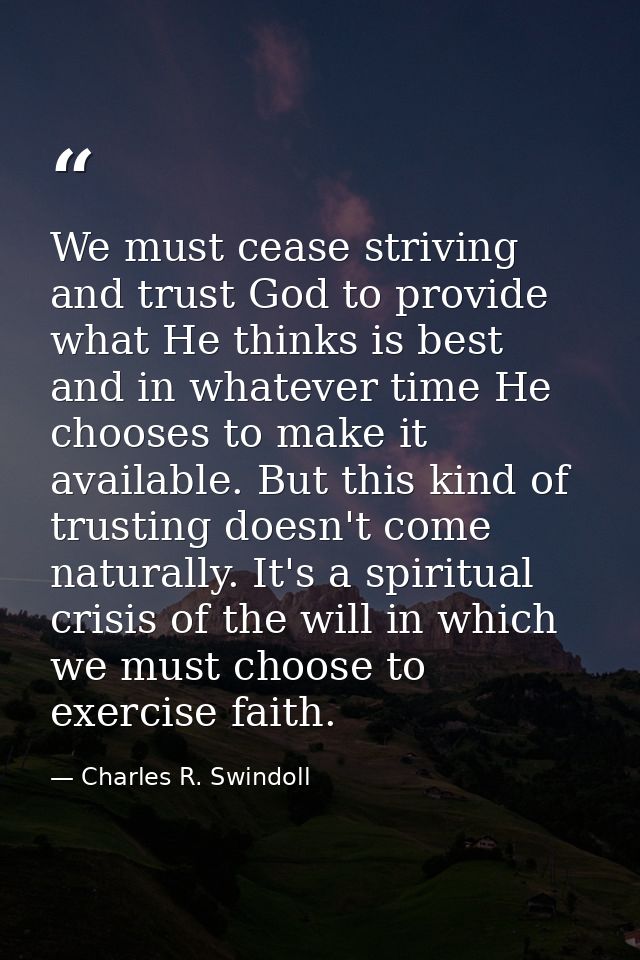 We must cease striving and trust God to provide what He thinks is best and in whatever time He chooses to make it availa — Charles R. Swindoll