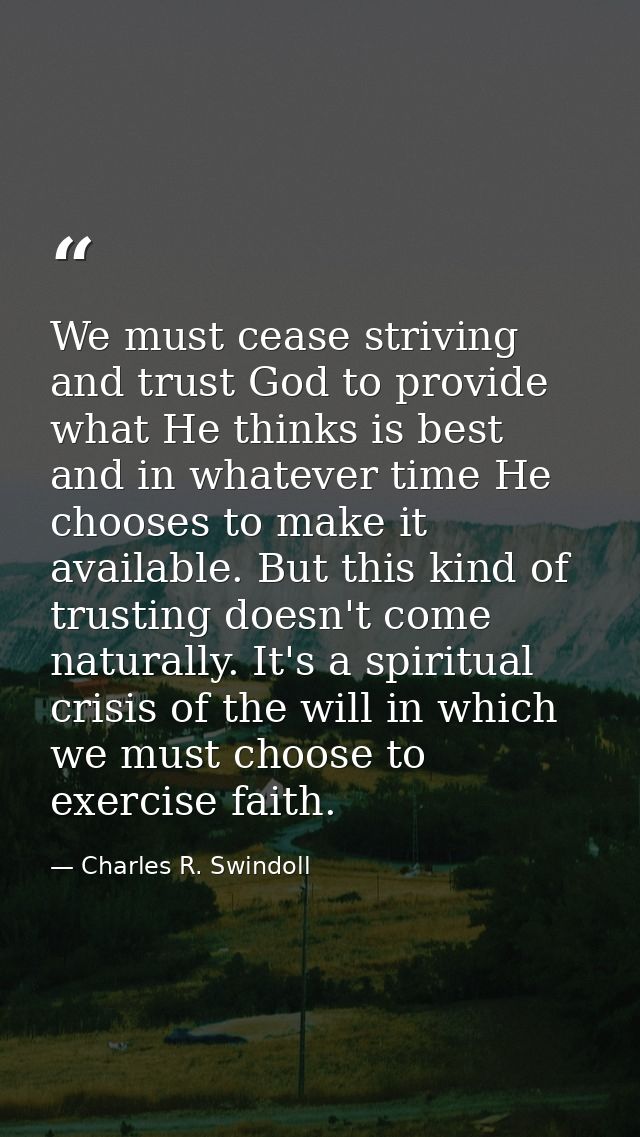 We must cease striving and trust God to provide what He thinks is best and in whatever time He chooses to make it availa — Charles R. Swindoll