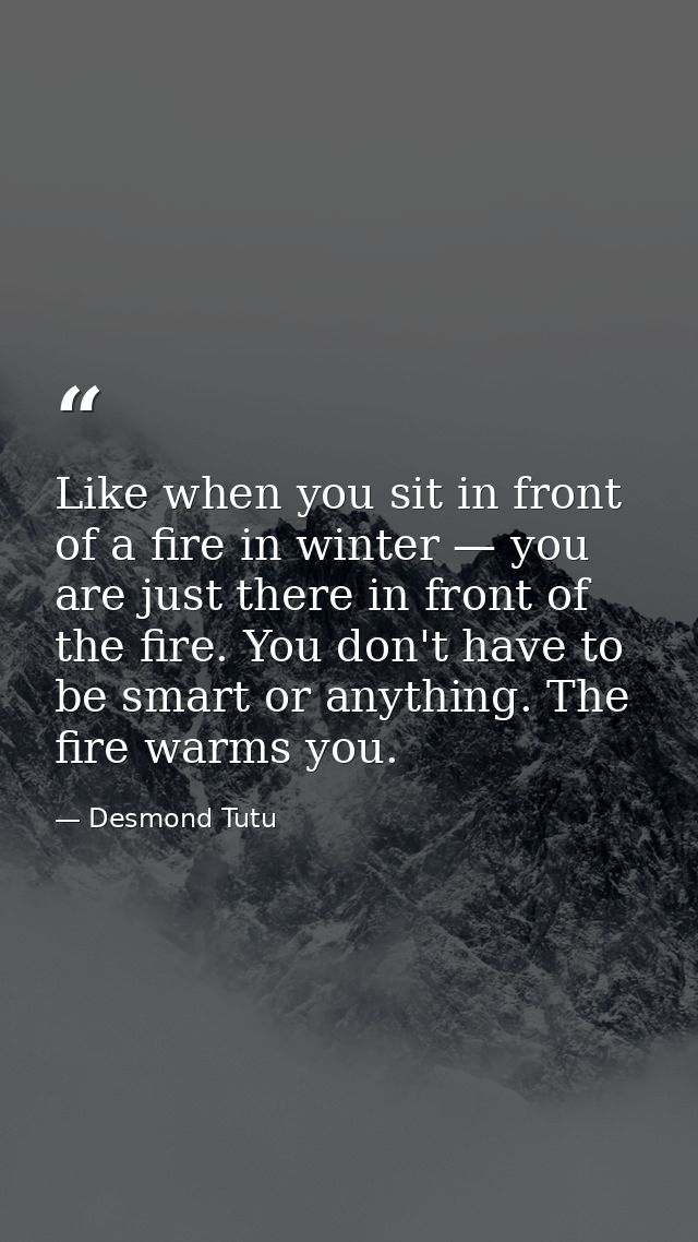 Like when you sit in front of a fire in winter — you are just there in front of the fire. You don't have to be smart or  — Desmond Tutu
