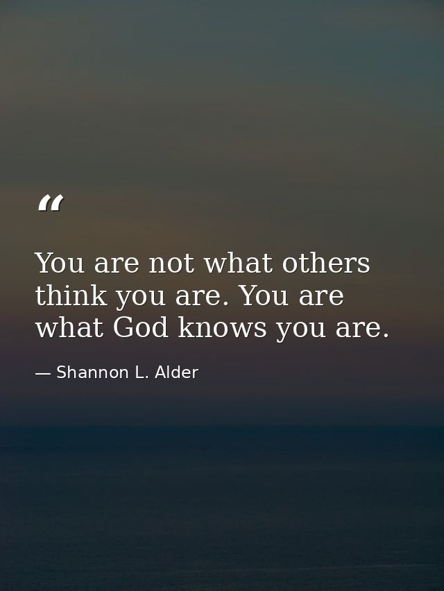 You are not what others think you are. You are what God knows you are. — Shannon L. Alder