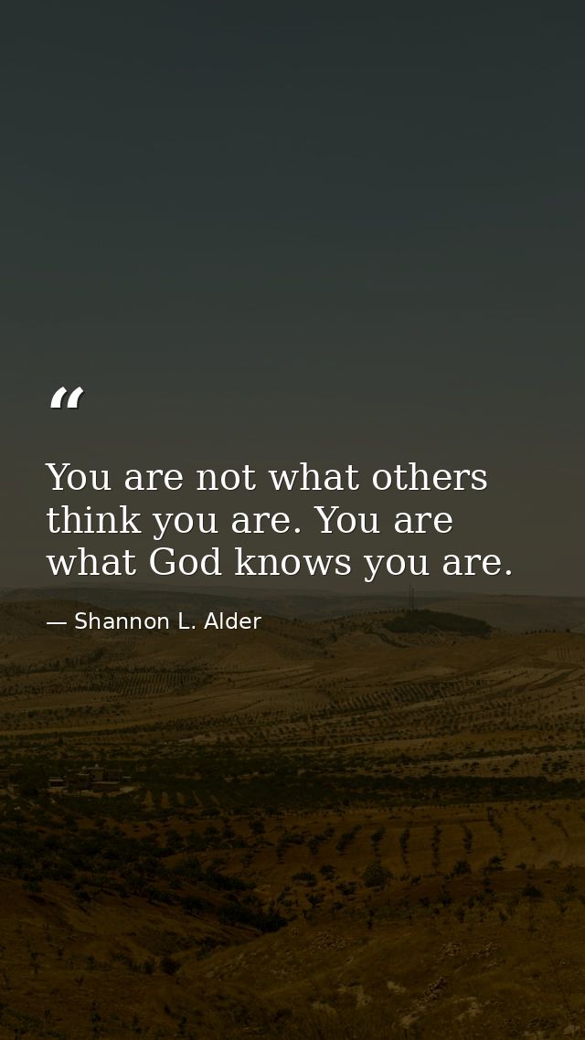 You are not what others think you are. You are what God knows you are. — Shannon L. Alder