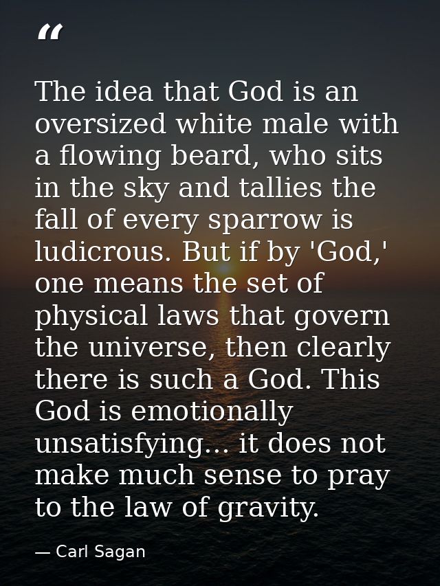 The idea that God is an oversized white male with a flowing beard, who sits in the sky and tallies the fall of every spa — Carl Sagan