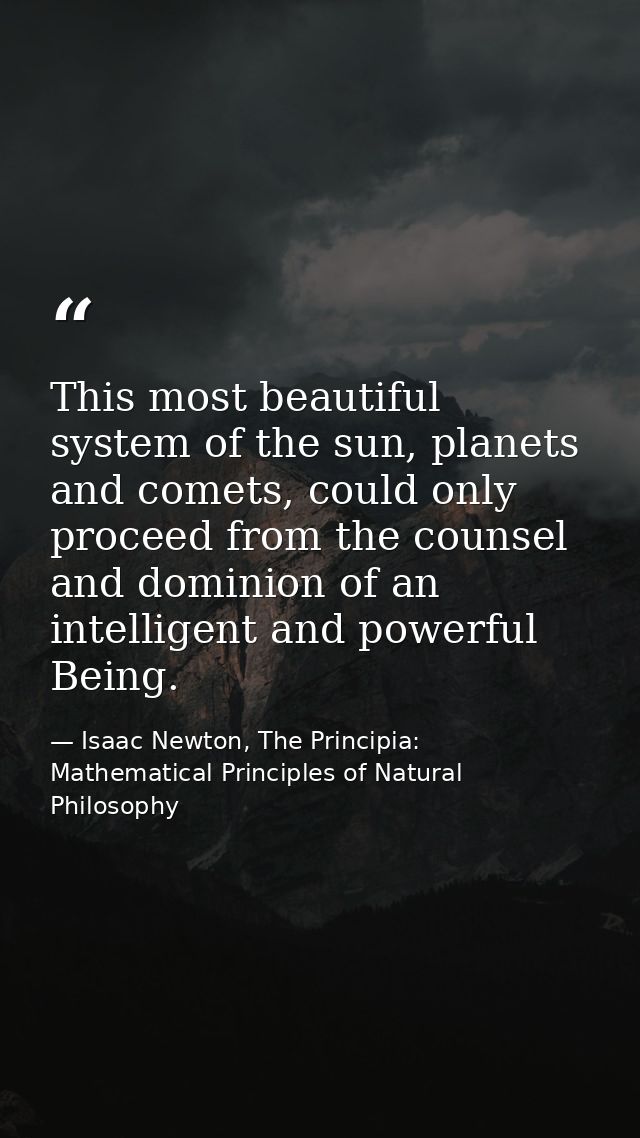 This most beautiful system of the sun, planets and comets, could only proceed from the counsel and dominion of an intell — Isaac Newton, The Principia: Mathematical Principles of Natural Philosophy
