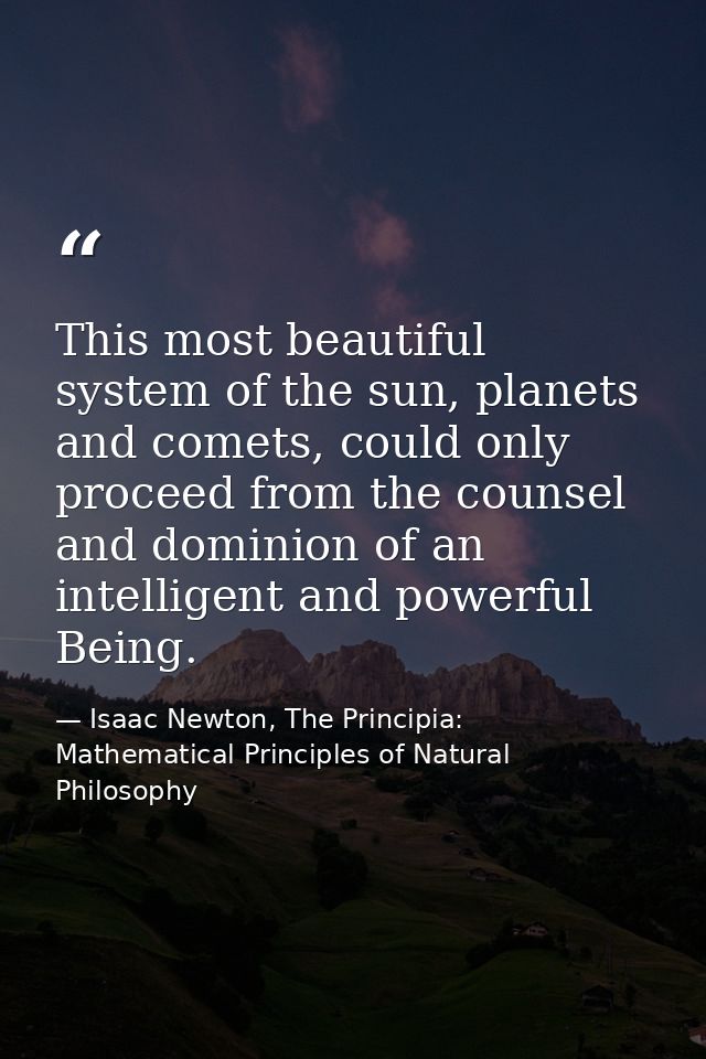 This most beautiful system of the sun, planets and comets, could only proceed from the counsel and dominion of an intell — Isaac Newton, The Principia: Mathematical Principles of Natural Philosophy