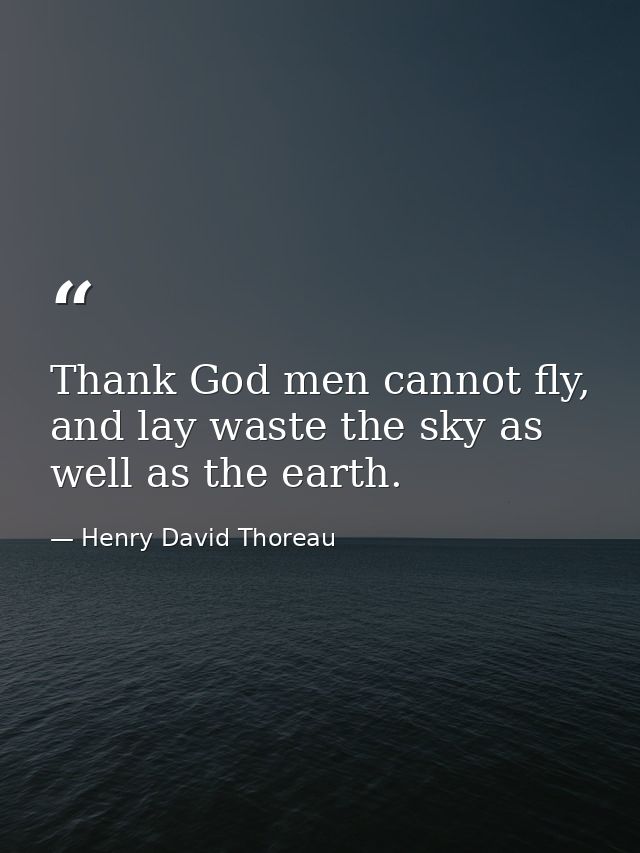 Thank God men cannot fly, and lay waste the sky as well as the earth. — Henry David Thoreau