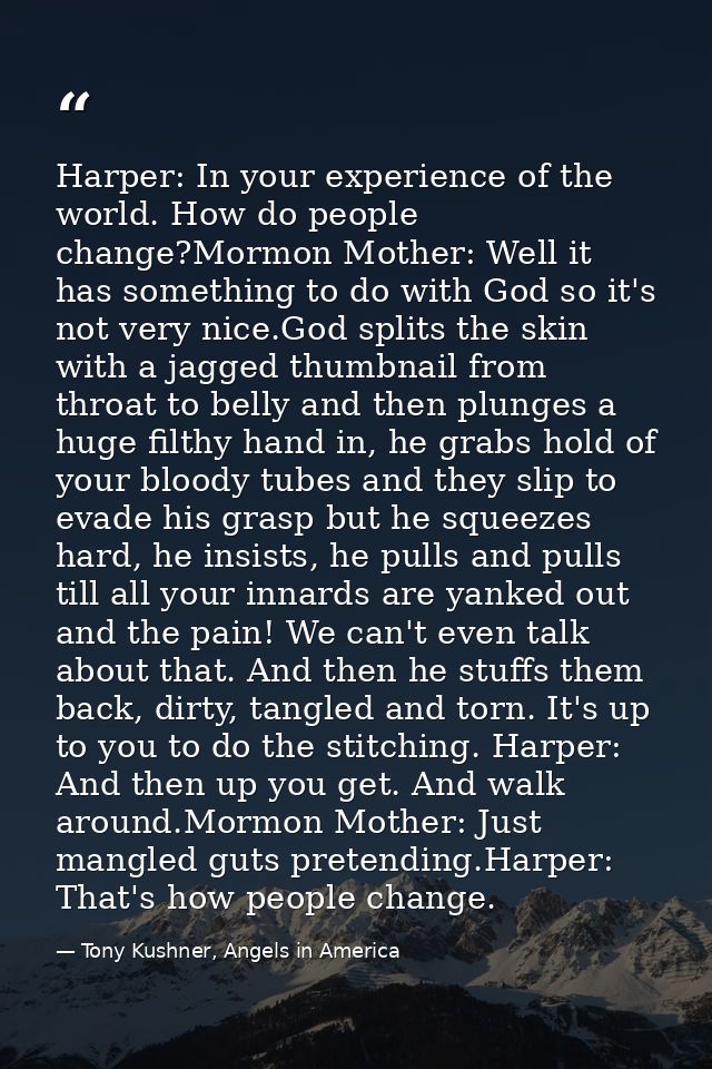 Harper: In your experience of the world. How do people change?Mormon Mother: Well it has something to do with God so it' — Tony Kushner, Angels in America