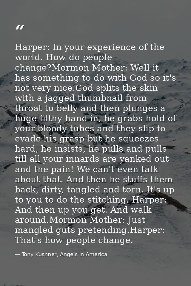 Harper: In your experience of the world. How do people change?Mormon Mother: Well it has something to do with God so it' — Tony Kushner, Angels in America