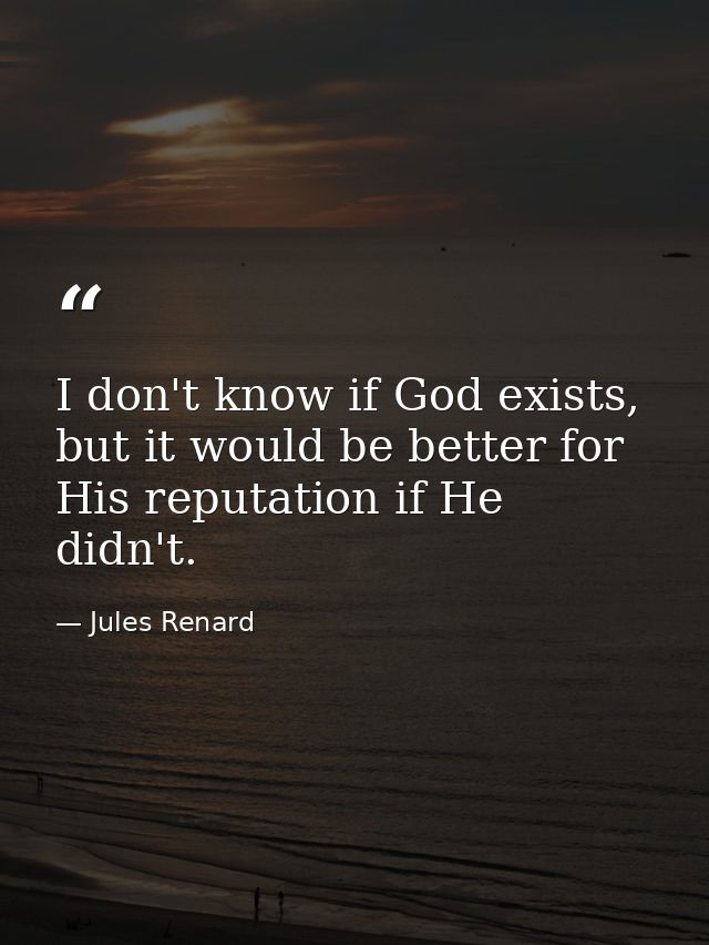 I don't know if God exists, but it would be better for His reputation if He didn't. — Jules Renard