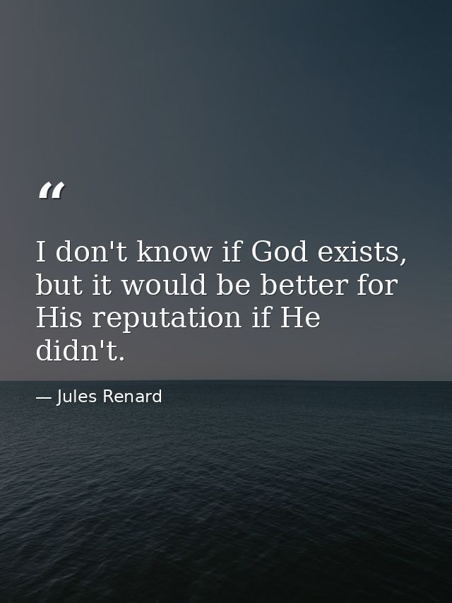 I don't know if God exists, but it would be better for His reputation if He didn't. — Jules Renard
