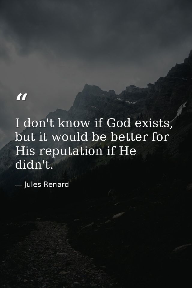 I don't know if God exists, but it would be better for His reputation if He didn't. — Jules Renard