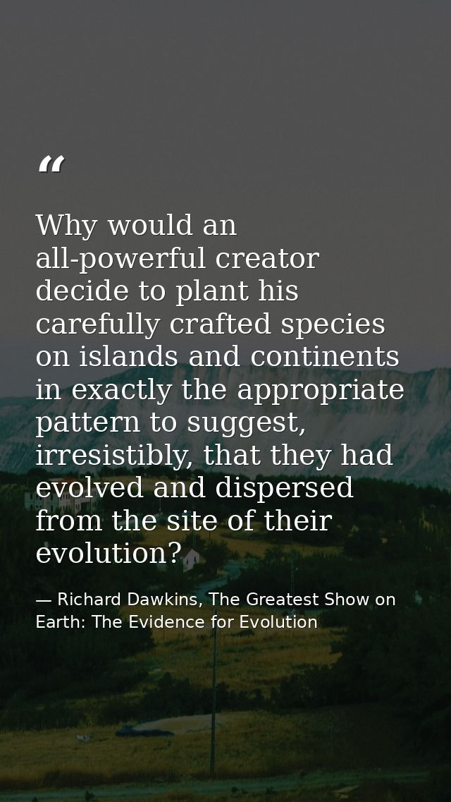 Why would an all-powerful creator decide to plant his carefully crafted species on islands and continents in exactly the — Richard Dawkins, The Greatest Show on Earth: The Evidence for Evolution