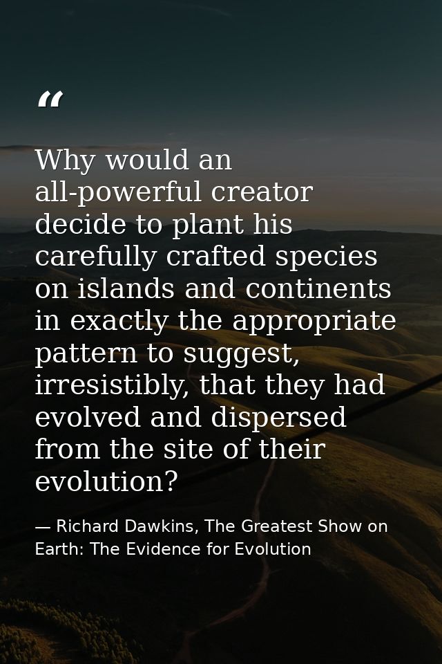 Why would an all-powerful creator decide to plant his carefully crafted species on islands and continents in exactly the — Richard Dawkins, The Greatest Show on Earth: The Evidence for Evolution