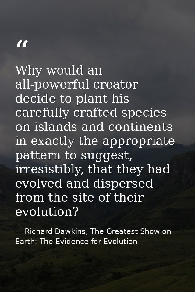 Why would an all-powerful creator decide to plant his carefully crafted species on islands and continents in exactly the — Richard Dawkins, The Greatest Show on Earth: The Evidence for Evolution
