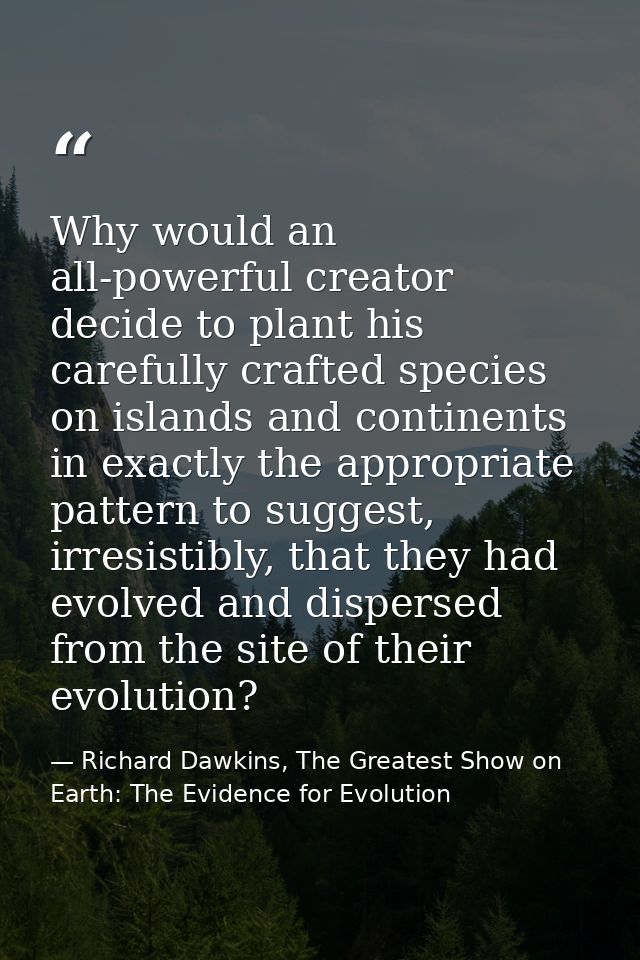 Why would an all-powerful creator decide to plant his carefully crafted species on islands and continents in exactly the — Richard Dawkins, The Greatest Show on Earth: The Evidence for Evolution