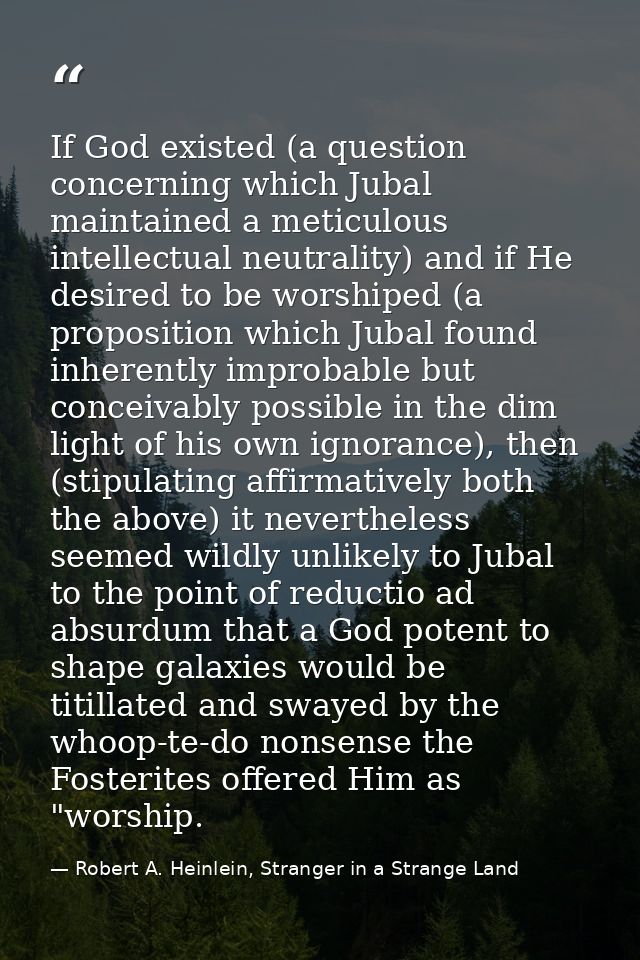 If God existed (a question concerning which Jubal maintained a meticulous intellectual neutrality) and if He desired to  — Robert A. Heinlein, Stranger in a Strange Land