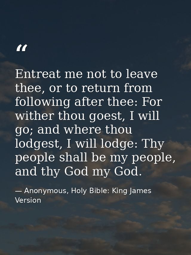 Entreat me not to leave thee, or to return from following after thee: For wither thou goest, I will go; and where thou l — Anonymous, Holy Bible: King James Version