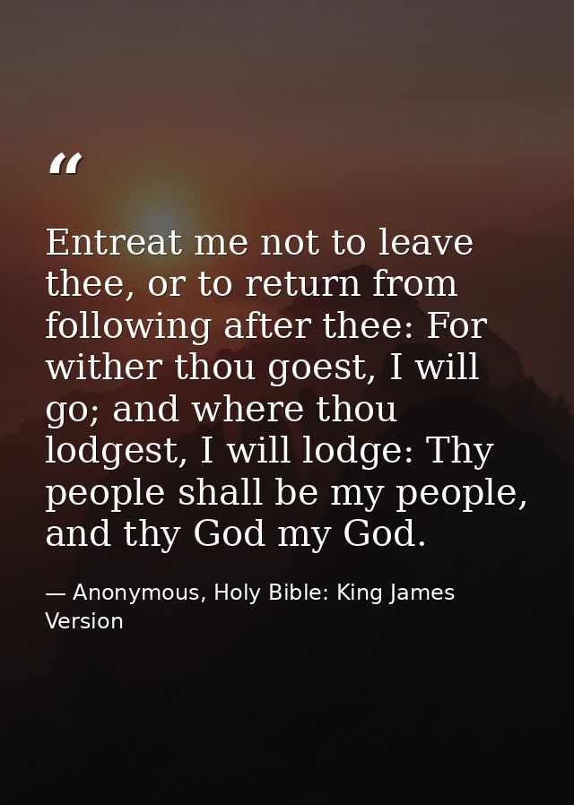 Entreat me not to leave thee, or to return from following after thee: For wither thou goest, I will go; and where thou l — Anonymous, Holy Bible: King James Version