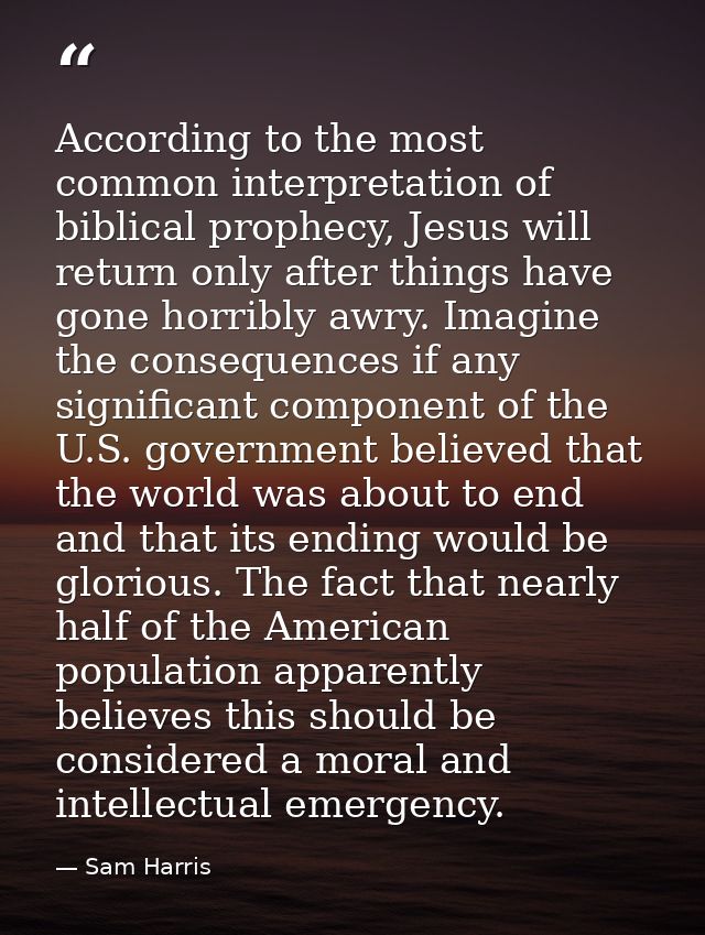 According to the most common interpretation of biblical prophecy, Jesus will return only after things have gone horribly — Sam Harris