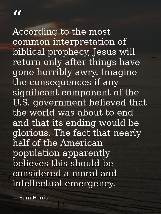 According to the most common interpretation of biblical prophecy, Jesus will return only after things have gone horribly — Sam Harris