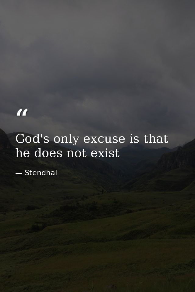 God's only excuse is that he does not exist — Stendhal