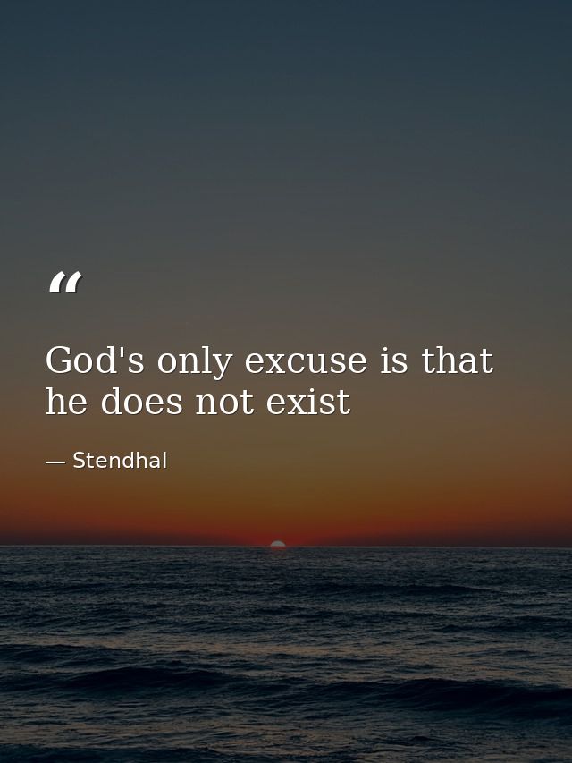 God's only excuse is that he does not exist — Stendhal