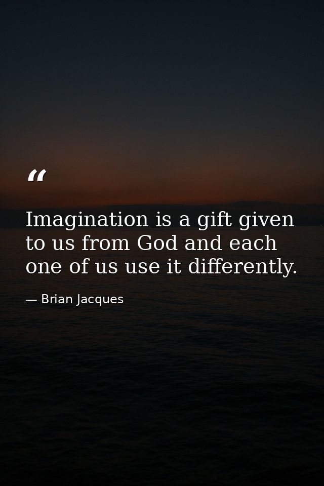 Imagination is a gift given to us from God and each one of us use it differently. — Brian Jacques