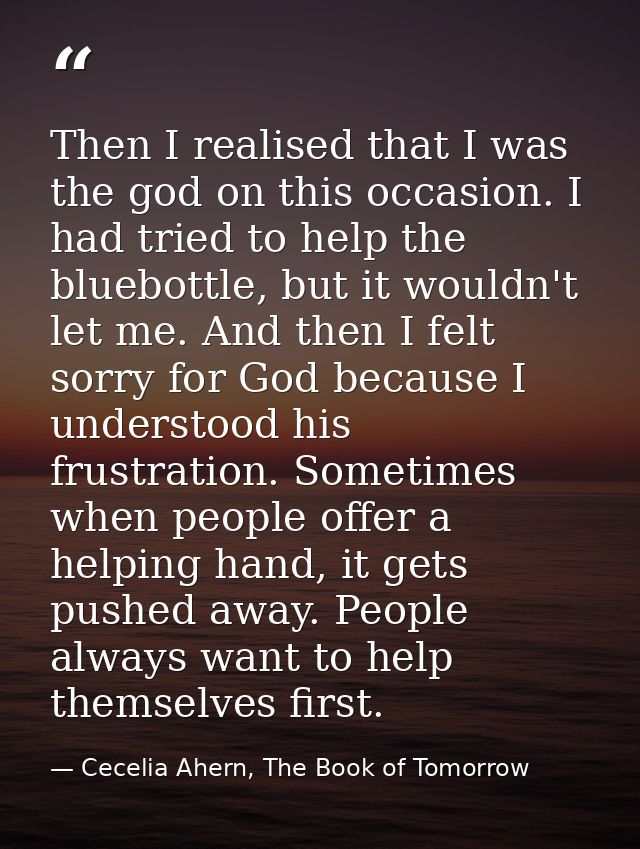 Then I realised that I was the god on this occasion. I had tried to help the bluebottle, but it wouldn't let me. And the — Cecelia Ahern, The Book of Tomorrow
