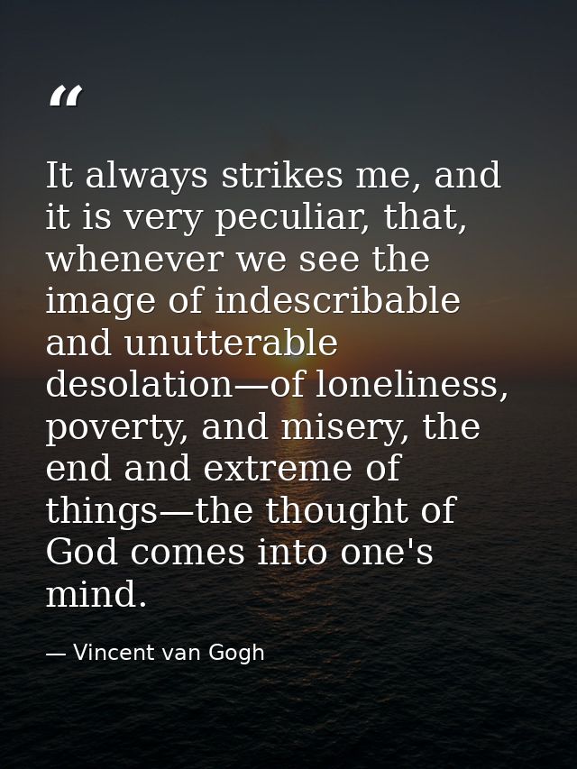 It always strikes me, and it is very peculiar, that, whenever we see the image of indescribable and unutterable desolati — Vincent van Gogh