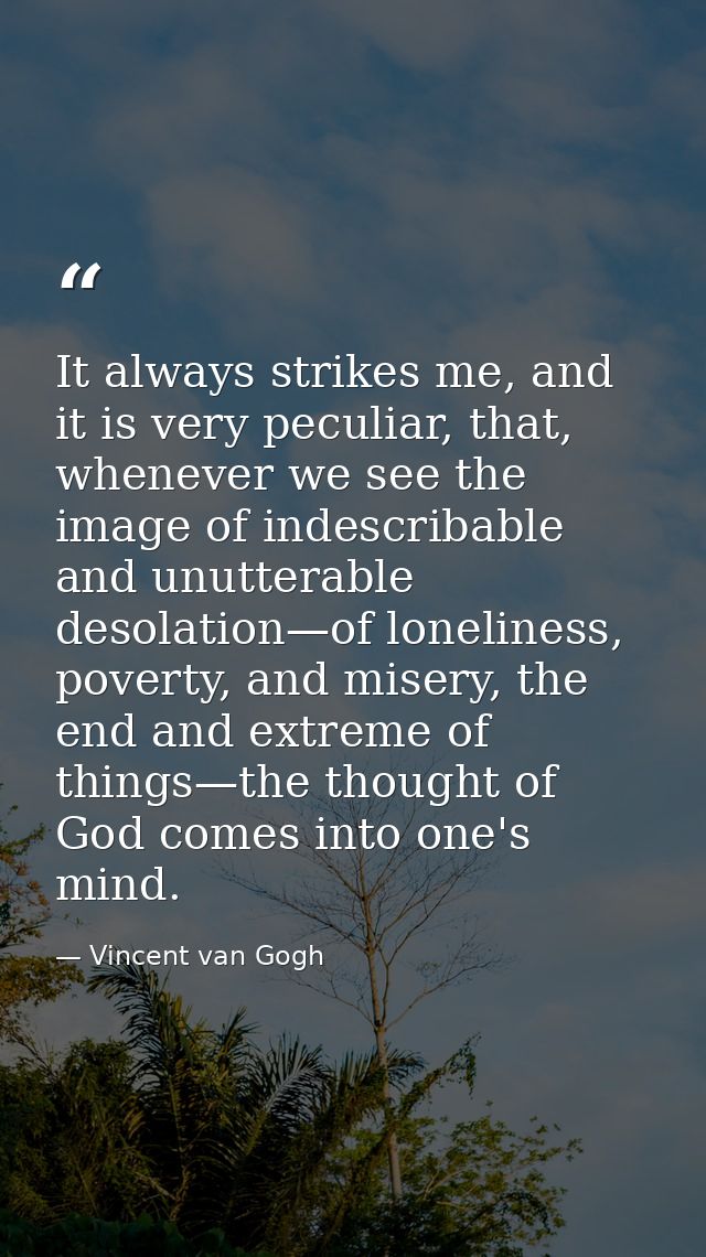 It always strikes me, and it is very peculiar, that, whenever we see the image of indescribable and unutterable desolati — Vincent van Gogh