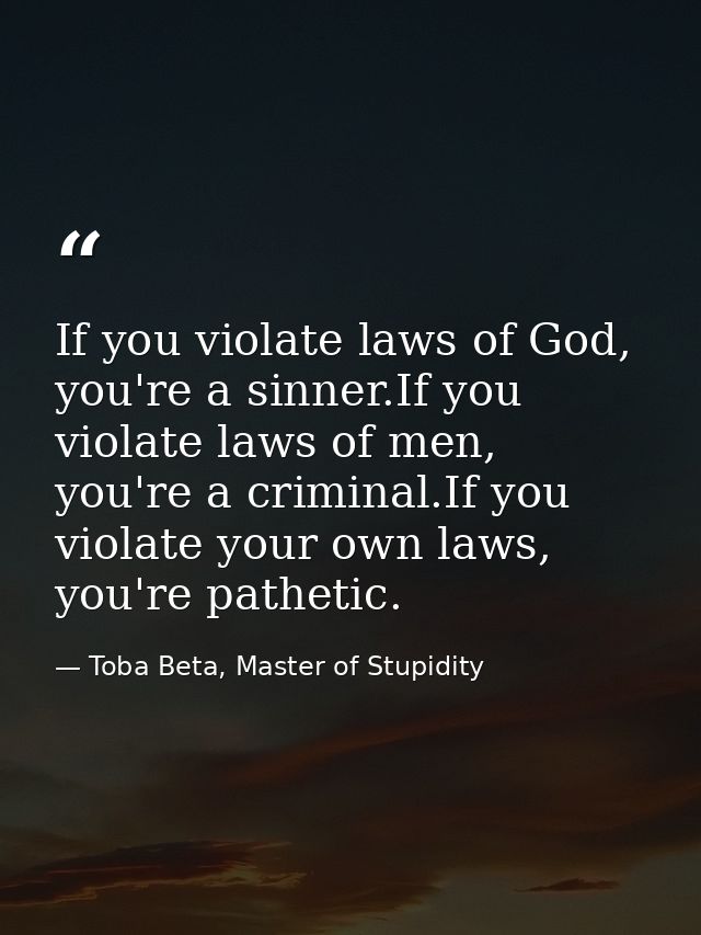 If you violate laws of God, you're a sinner.If you violate laws of men, you're a criminal.If you violate your own laws,  — Toba Beta, Master of Stupidity