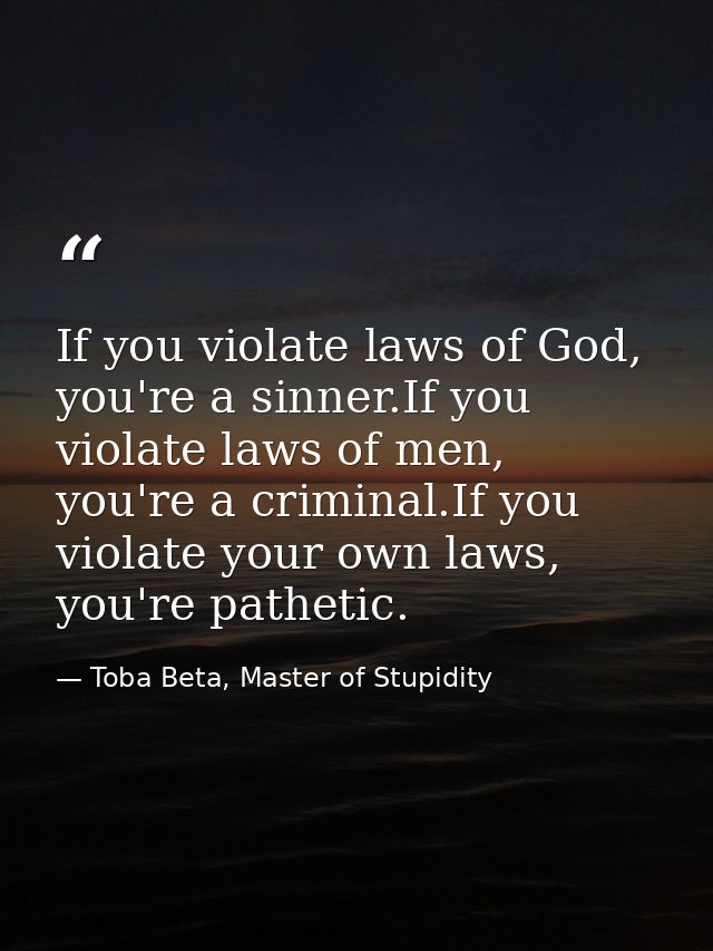 If you violate laws of God, you're a sinner.If you violate laws of men, you're a criminal.If you violate your own laws,  — Toba Beta, Master of Stupidity