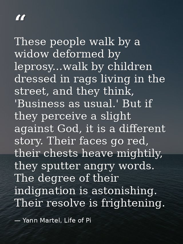 These people walk by a widow deformed by leprosy...walk by children dressed in rags living in the street, and they think — Yann Martel, Life of Pi