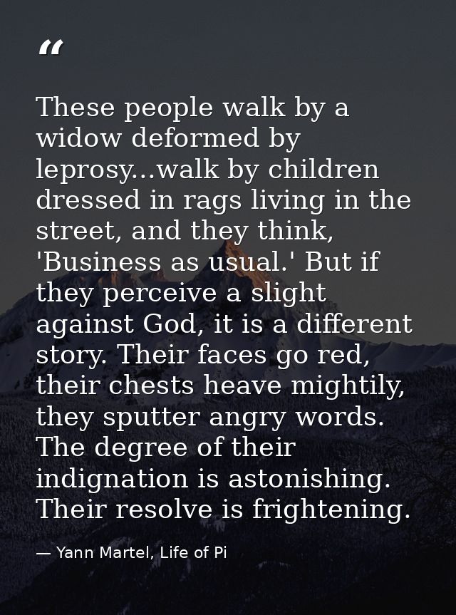 These people walk by a widow deformed by leprosy...walk by children dressed in rags living in the street, and they think — Yann Martel, Life of Pi
