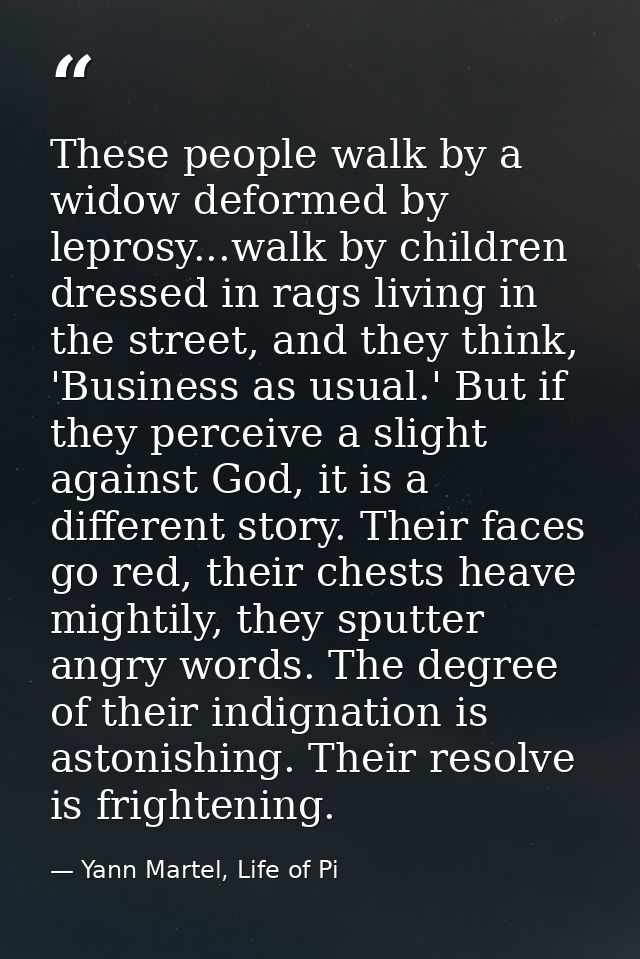 These people walk by a widow deformed by leprosy...walk by children dressed in rags living in the street, and they think — Yann Martel, Life of Pi