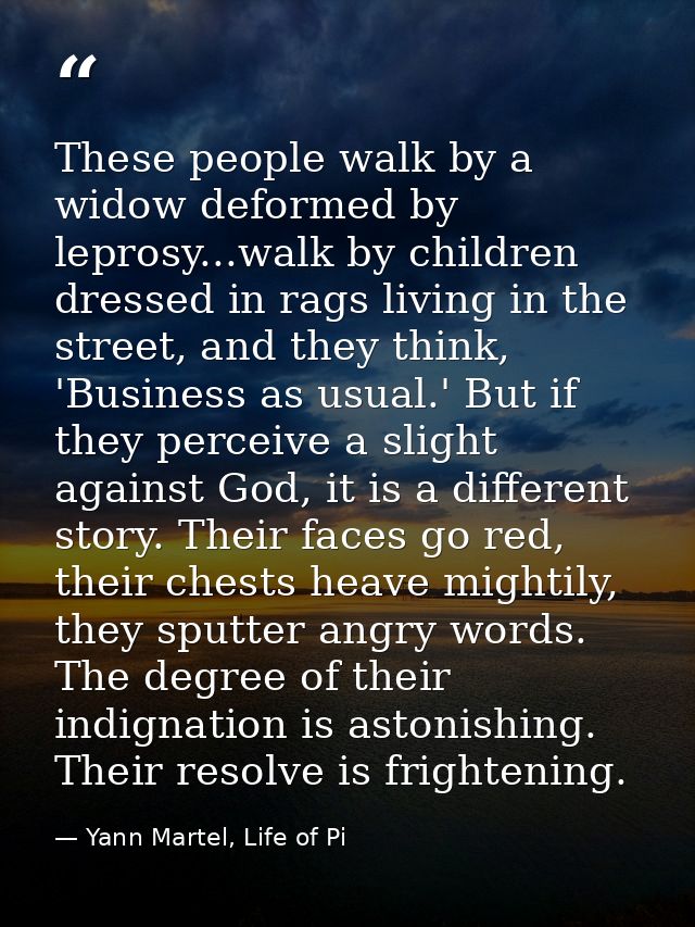 These people walk by a widow deformed by leprosy...walk by children dressed in rags living in the street, and they think — Yann Martel, Life of Pi