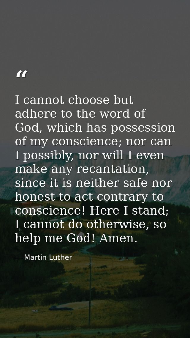 I cannot choose but adhere to the word of God, which has possession of my conscience; nor can I possibly, nor will I eve — Martin Luther