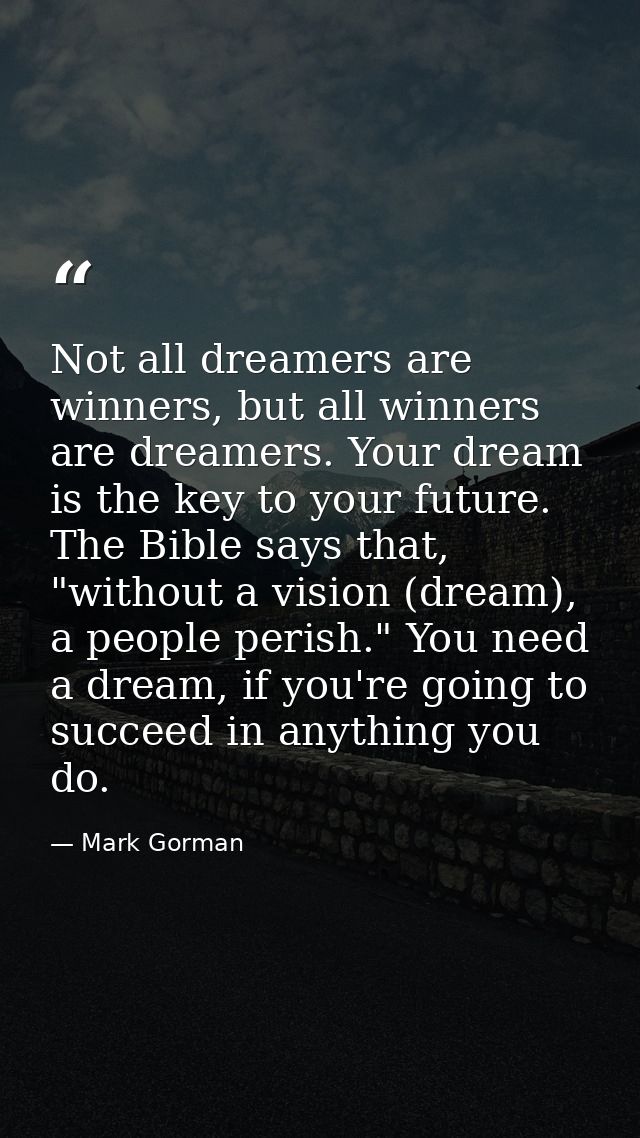 Not all dreamers are winners, but all winners are dreamers. Your dream is the key to your future. The Bible says that, " — Mark Gorman