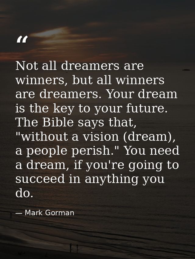 Not all dreamers are winners, but all winners are dreamers. Your dream is the key to your future. The Bible says that, " — Mark Gorman
