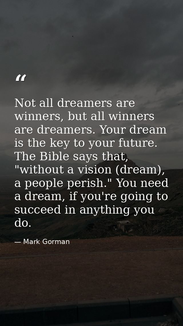 Not all dreamers are winners, but all winners are dreamers. Your dream is the key to your future. The Bible says that, " — Mark Gorman