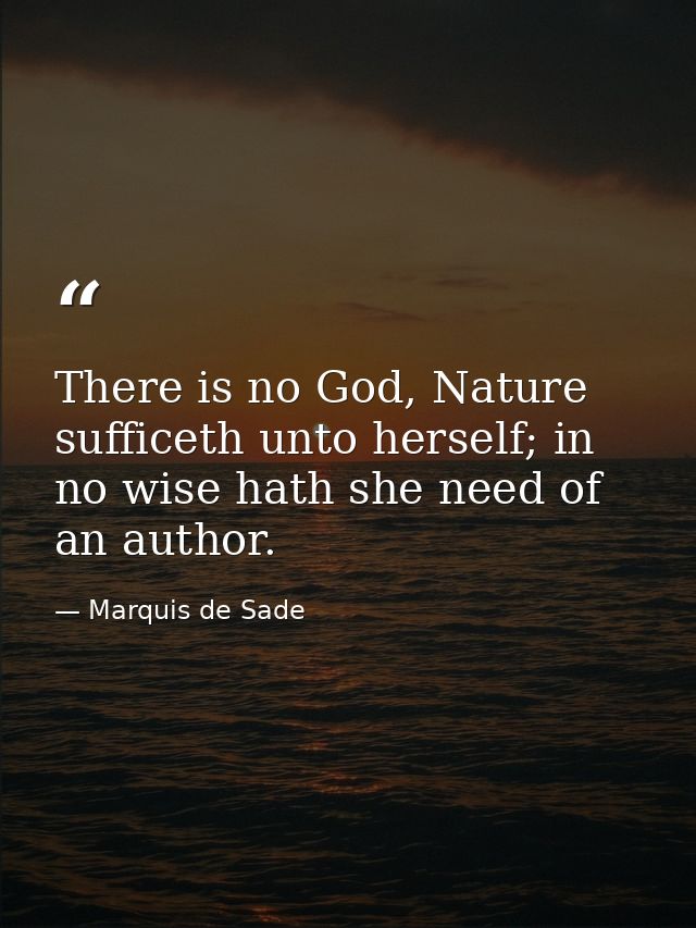 There is no God, Nature sufficeth unto herself; in no wise hath she need of an author. — Marquis de Sade