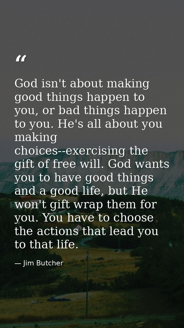 God isn't about making good things happen to you, or bad things happen to you. He's all about you making choices--exerci — Jim Butcher