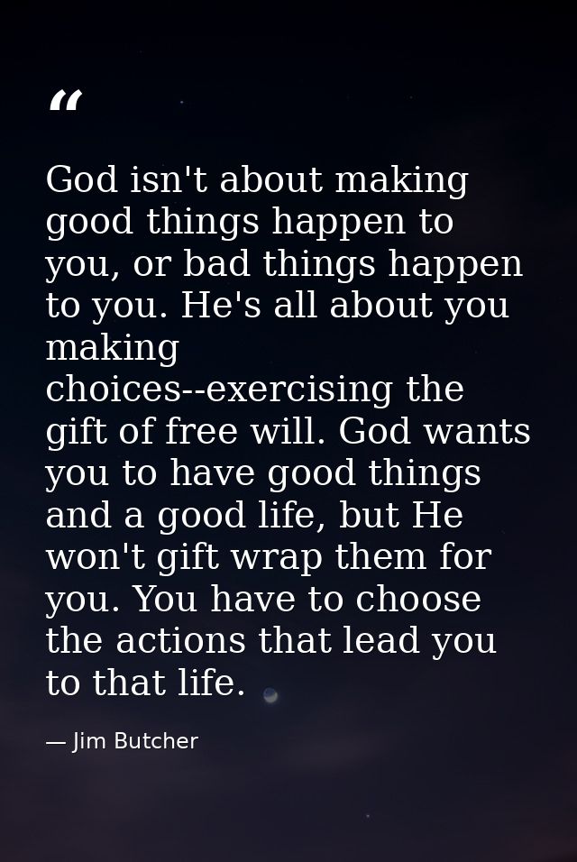 God isn't about making good things happen to you, or bad things happen to you. He's all about you making choices--exerci — Jim Butcher