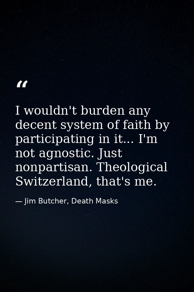 I wouldn't burden any decent system of faith by participating in it... I'm not agnostic. Just nonpartisan. Theological S — Jim Butcher, Death Masks
