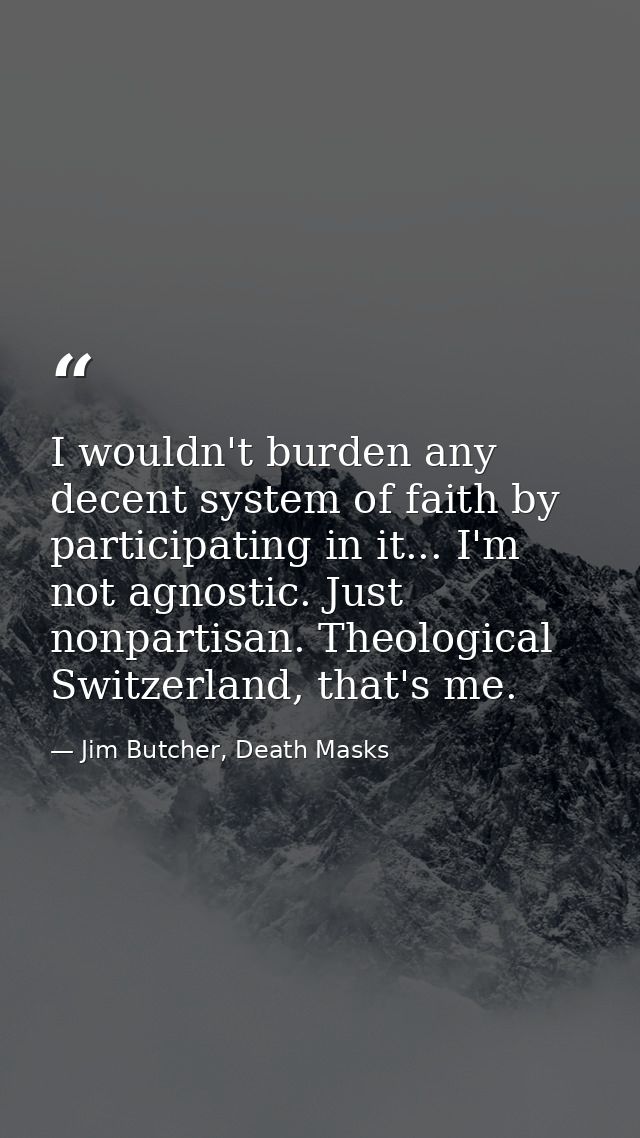 I wouldn't burden any decent system of faith by participating in it... I'm not agnostic. Just nonpartisan. Theological S — Jim Butcher, Death Masks
