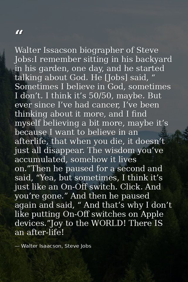 Walter Issacson biographer of Steve Jobs:I remember sitting in his backyard in his garden, one day, and he started talki — Walter Isaacson, Steve Jobs
