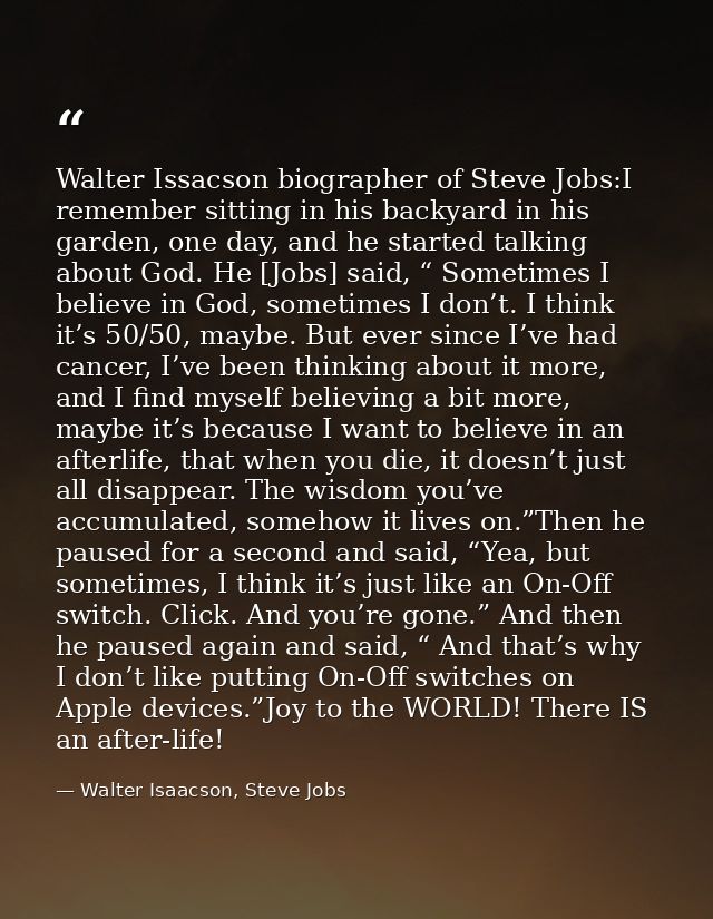 Walter Issacson biographer of Steve Jobs:I remember sitting in his backyard in his garden, one day, and he started talki — Walter Isaacson, Steve Jobs