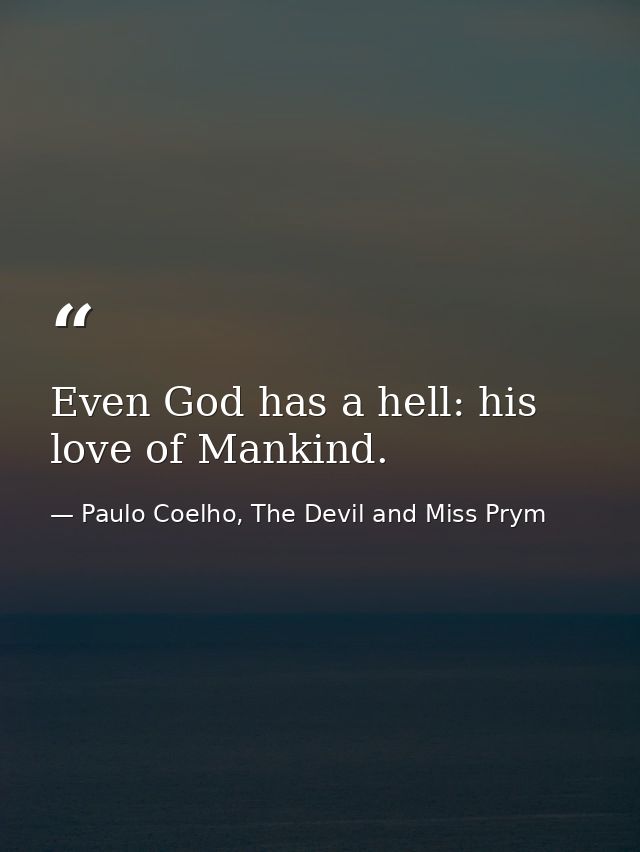 Even God has a hell: his love of Mankind. — Paulo Coelho, The Devil and Miss Prym