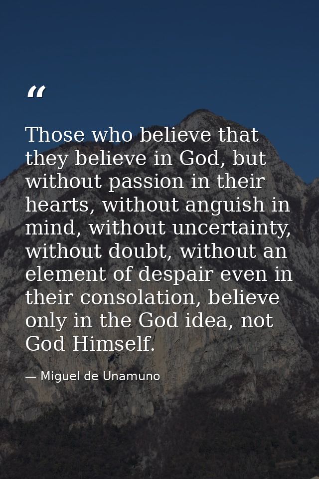Those who believe that they believe in God, but without passion in their hearts, without anguish in mind, without uncert — Miguel de Unamuno