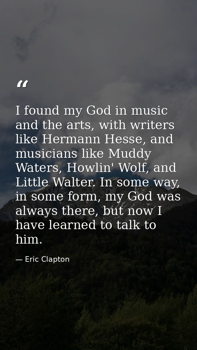 I found my God in music and the arts, with writers like Hermann Hesse, and musicians like Muddy Waters, Howlin' Wolf, an — Eric Clapton