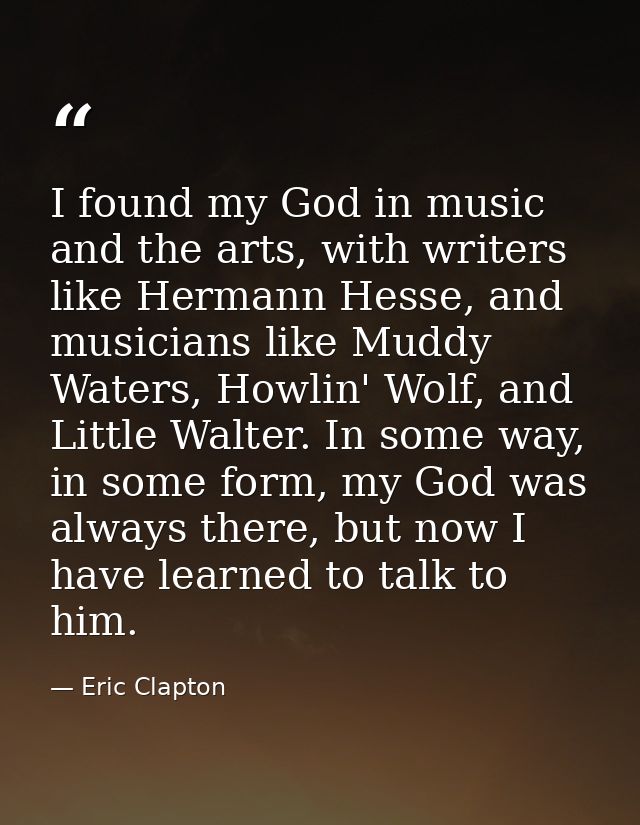 I found my God in music and the arts, with writers like Hermann Hesse, and musicians like Muddy Waters, Howlin' Wolf, an — Eric Clapton
